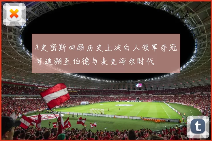 A史密斯回顾历史上次白人领军夺冠可追溯至伯德与麦克海尔时代