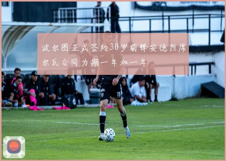 波尔图正式签约30岁前锋安德烈席尔瓦合同为期一年加一年